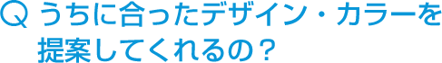 うちに合ったデザイン・カラーを提案してくれるの?